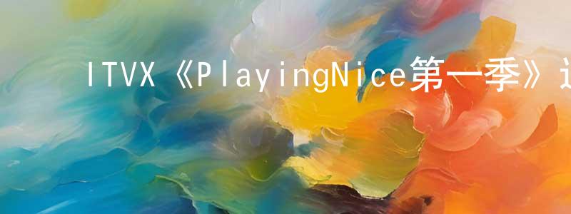陈亚文的动漫综艺大全,ITVX《PlayingNice第一季》迅雷下载/在线观看/百度云-灵异/惊悚-美剧天堂